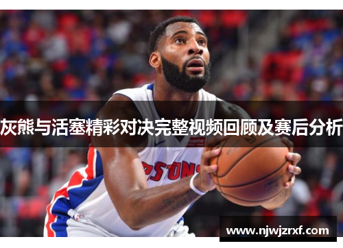 灰熊与活塞精彩对决完整视频回顾及赛后分析