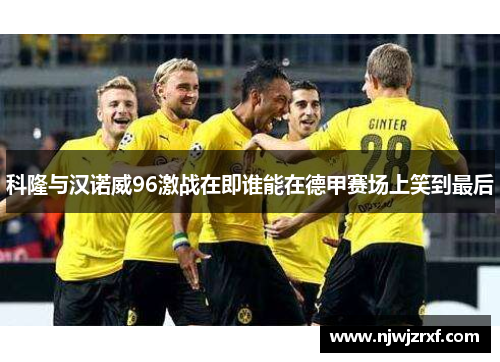 科隆与汉诺威96激战在即谁能在德甲赛场上笑到最后