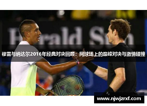 穆雷与纳达尔2016年经典对决回顾：网球场上的巅峰对决与激情碰撞