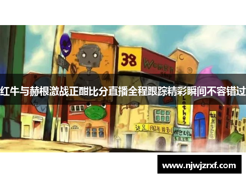 红牛与赫根激战正酣比分直播全程跟踪精彩瞬间不容错过